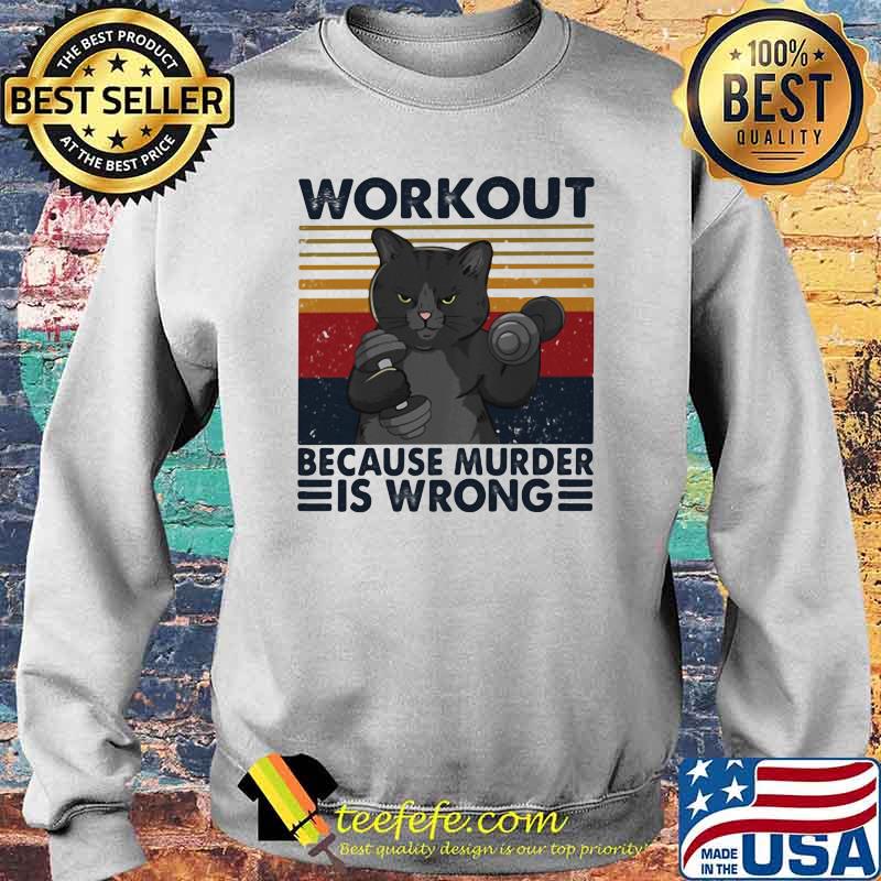 Workout Because murder Is Wrong Cat Vintage Shirt Sweater Workout Because murder Is Wrong Cat Vintage Shirt Sweater