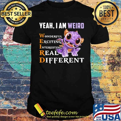 Yeah I'm Weird Wonderful Exciting Interesting Real Different Dragon Shirt
