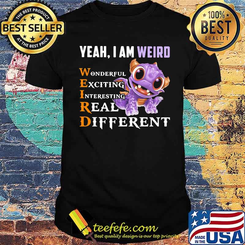 Yeah I'm Weird Wonderful Exciting Interesting Real Different Dragon Shirt