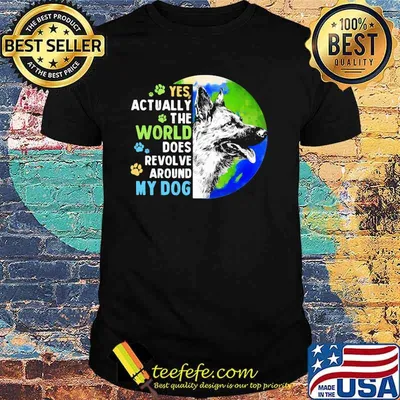 Yes Actually The World Does Revolve Around My Dog German Sheherd The Earth Shirt