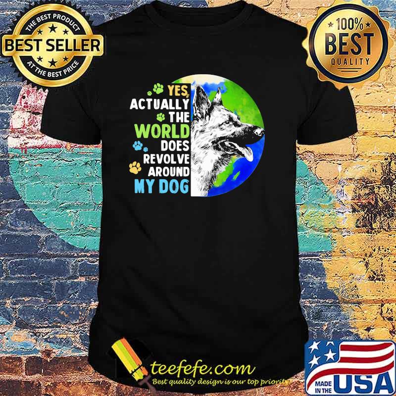 Yes Actually The World Does Revolve Around My Dog German Sheherd The Earth Shirt