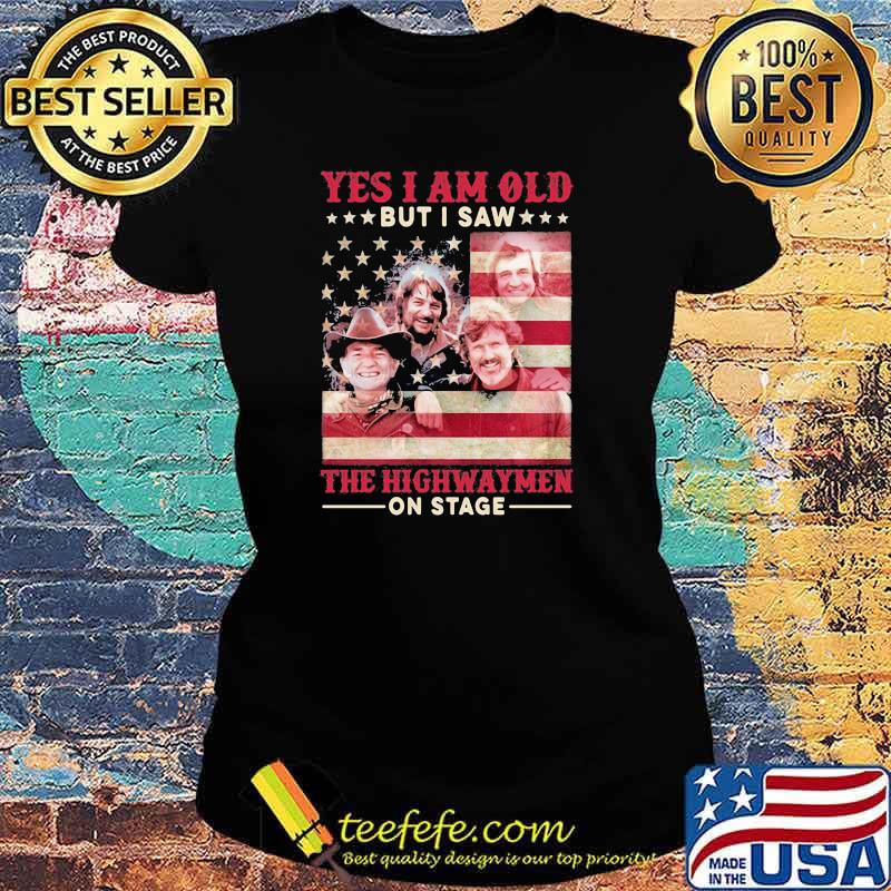 Yes i am old but i saw the highwaymen on stage american flag Ladies tee Yes i am old but i saw the highwaymen on stage american flag Ladies tee