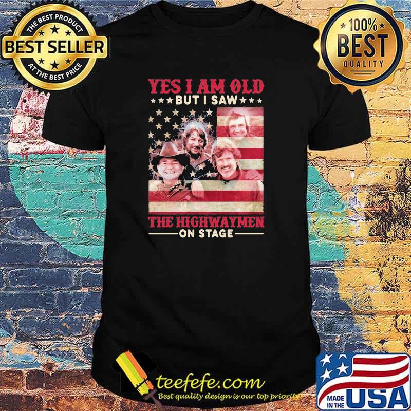 Yes i am old but i saw the highwaymen on stage american flag shirt Yes i am old but i saw the highwaymen on stage american flag shirt