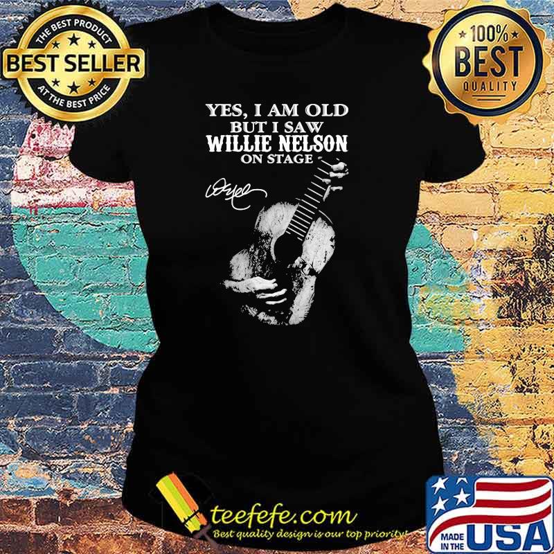 Yes i am old but i saw Willie Nelson On stage signature Ladies tee Yes i am old but i saw Willie Nelson On stage signature Ladies tee