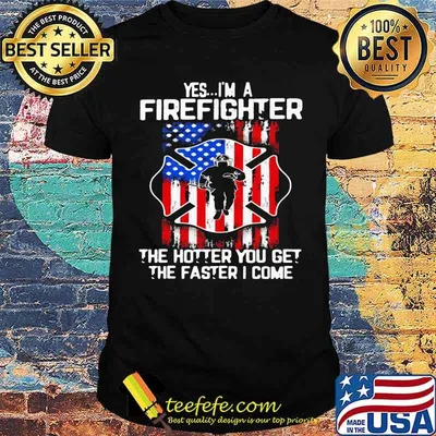 Yes I'm A Firefighter The Hotter You Get The Faster I Come American Flag Shirt