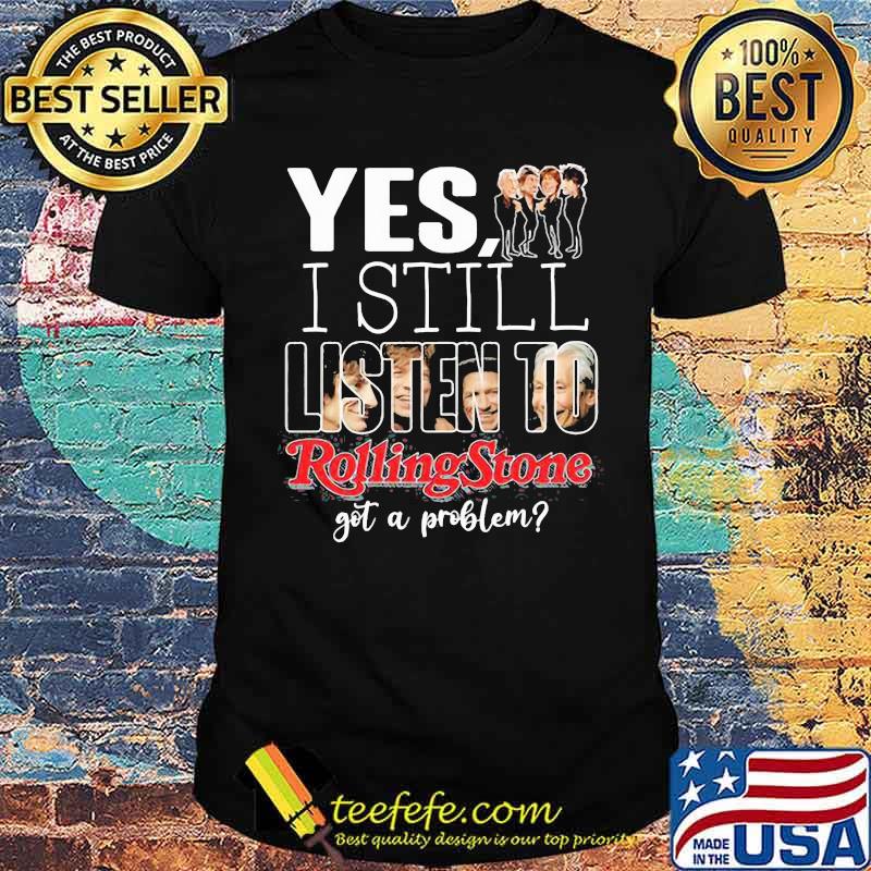 Yes i still listen to rolling stone got a problem shirt