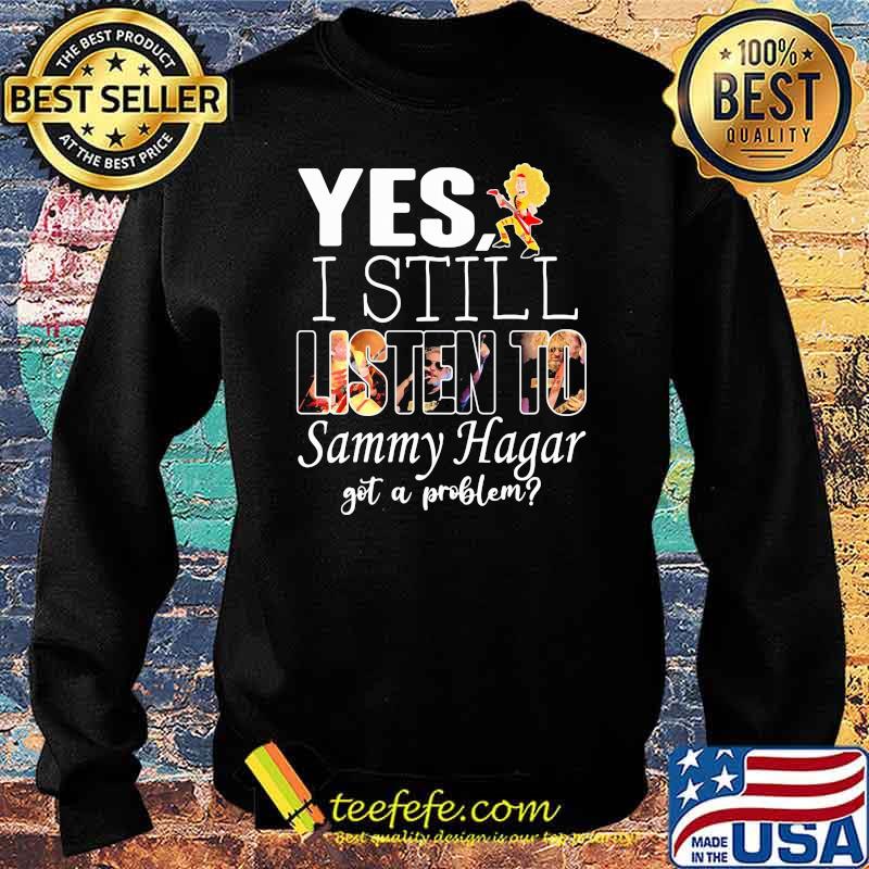 Yes i still listen to Sammy Hagar got a problem Sweater Yes i still listen to Sammy Hagar got a problem Sweater