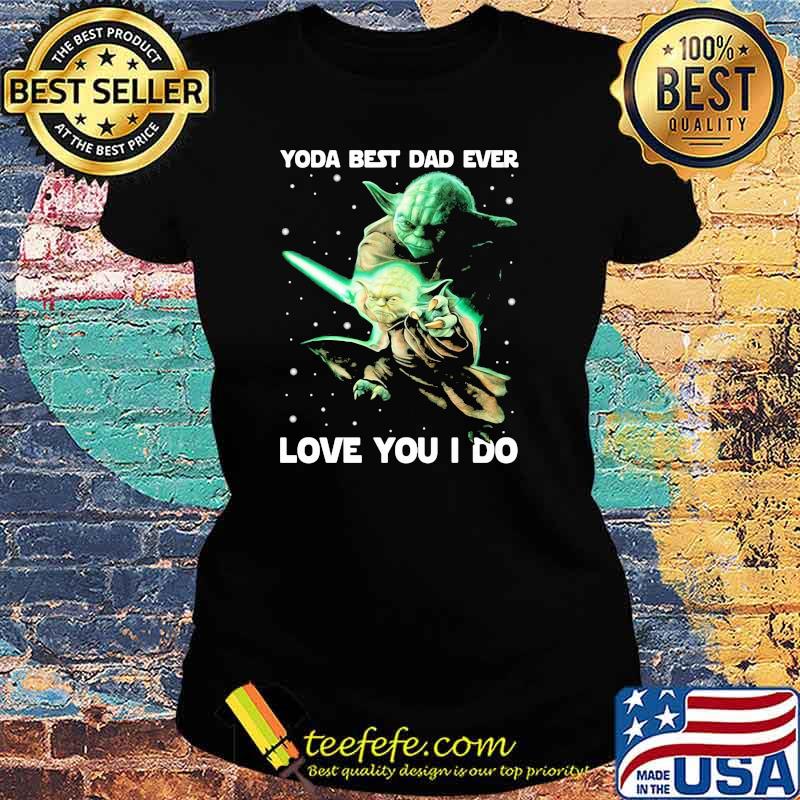 Yoda Best Dad Ever Love You I Do Witch Shirt Ladies tee Yoda Best Dad Ever Love You I Do Witch Shirt Ladies tee