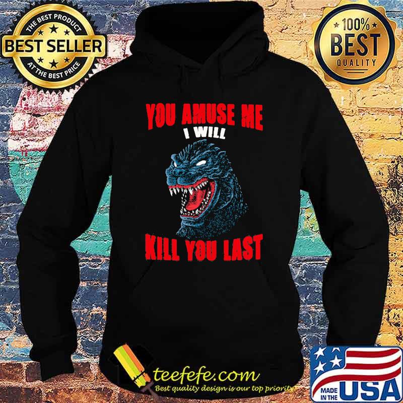 You amuse me i will kill you last Godzilla Hoodie You amuse me i will kill you last Godzilla Hoodie