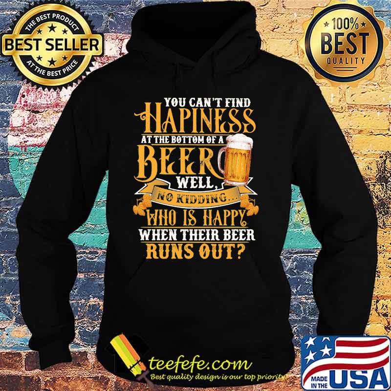 You Can't Find Happiness At The Bottom Of A Beer Well No Drinking Who Is Happy When Their Beer Runs Out Shirt Hoodie You Can't Find Happiness At The Bottom Of A Beer Well No Drinking Who Is Happy When Their Beer Runs Out Shirt Hoodie