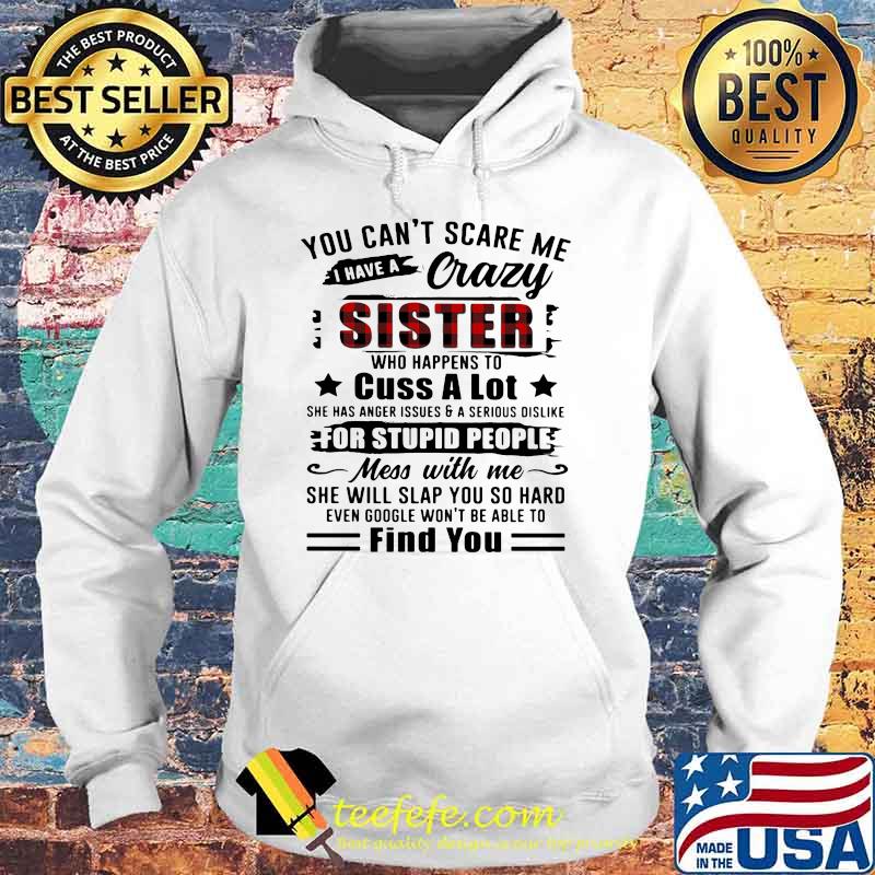 You Can't Scare Me I Have A Crazy Sister For Stupid People Find You Shirt Hoodie You Can't Scare Me I Have A Crazy Sister For Stupid People Find You Shirt Hoodie