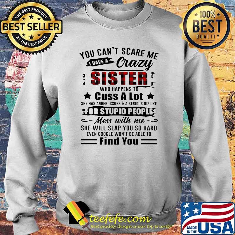 You Can't Scare Me I Have A Crazy Sister For Stupid People Find You Shirt Sweater You Can't Scare Me I Have A Crazy Sister For Stupid People Find You Shirt Sweater