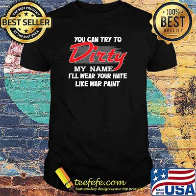 You can try to dirty my name i ll wear your hate like war T-Shirt