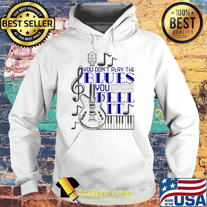You Don't Play The Blues You Feel It Guitar Piano Shirt Hoodie You Don't Play The Blues You Feel It Guitar Piano Shirt Hoodie