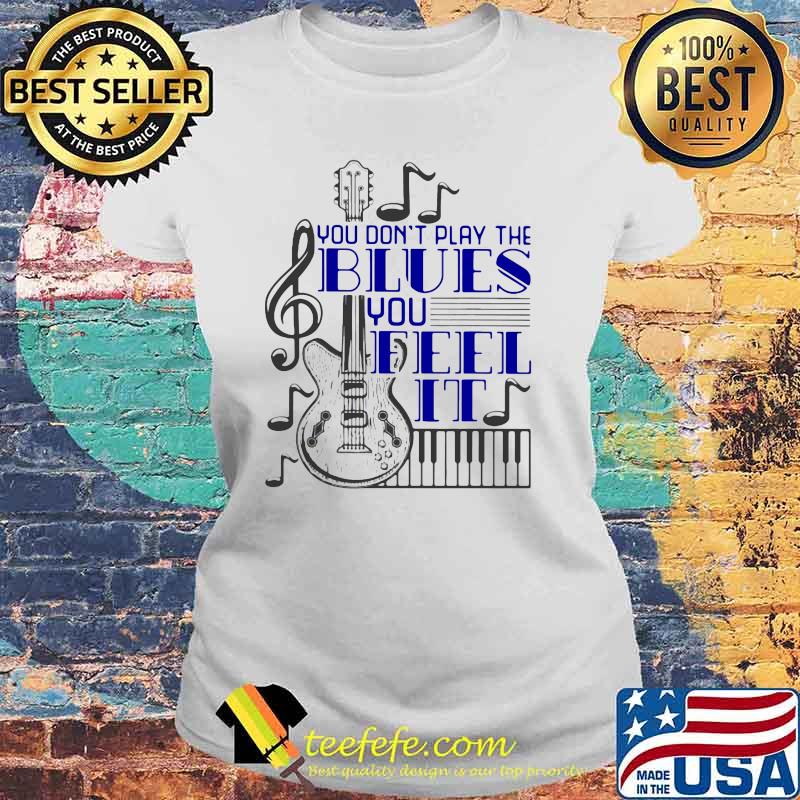 You Don't Play The Blues You Feel It Guitar Piano Shirt Laides tee You Don't Play The Blues You Feel It Guitar Piano Shirt Laides tee