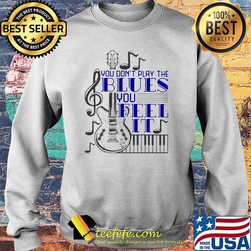 You Don't Play The Blues You Feel It Guitar Piano Shirt Sweater You Don't Play The Blues You Feel It Guitar Piano Shirt Sweater