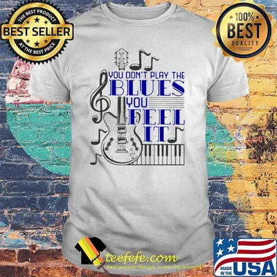 You Don't Play The Blues You Feel It Guitar Piano Shirt