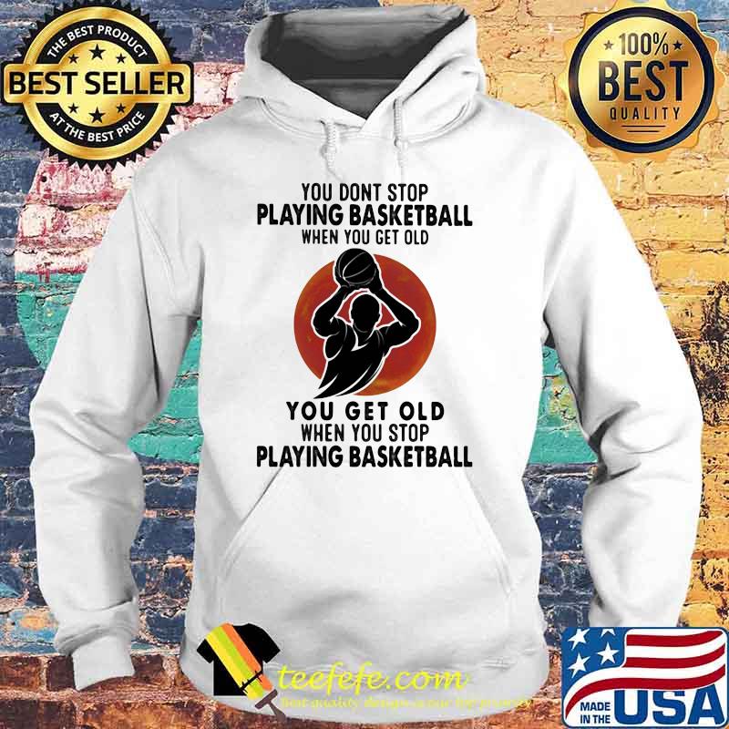 You Don't Stop Playing Basketball When You Get Old You Get Old When You Stop Playing Basketball Blood Moon Shirt Hoodie You Don't Stop Playing Basketball When You Get Old You Get Old When You Stop Playing Basketball Blood Moon Shirt Hoodie