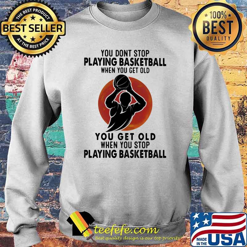 You Don't Stop Playing Basketball When You Get Old You Get Old When You Stop Playing Basketball Blood Moon Shirt Sweater You Don't Stop Playing Basketball When You Get Old You Get Old When You Stop Playing Basketball Blood Moon Shirt Sweater
