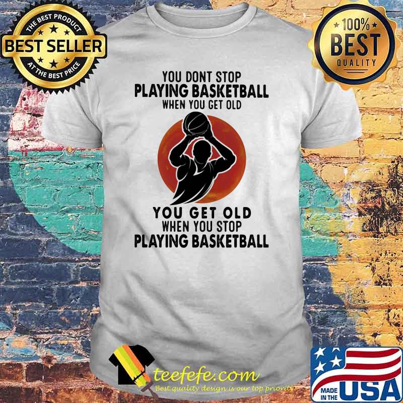 You Don't Stop Playing Basketball When You Get Old You Get Old When You Stop Playing Basketball Blood Moon Shirt