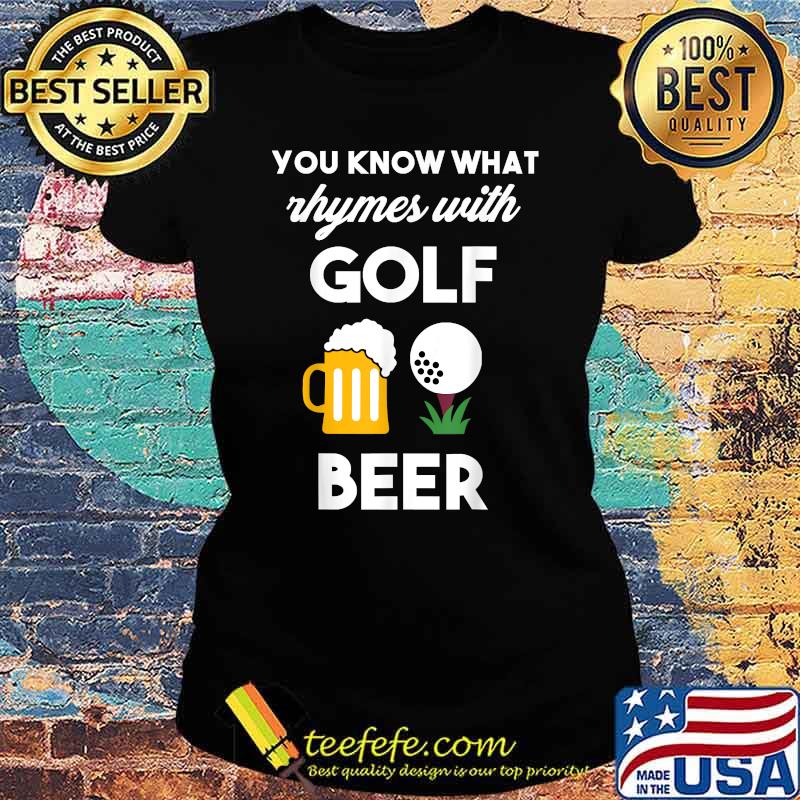 You Know What Rhymes With Golf And Beer Shirt Ladies tee You Know What Rhymes With Golf And Beer Shirt Ladies tee