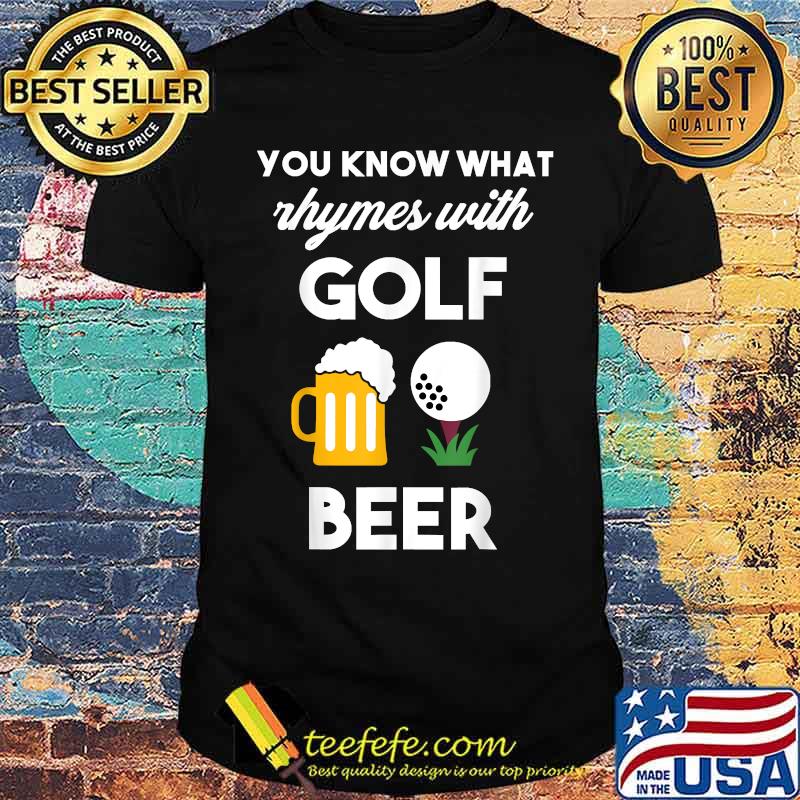 You Know What Rhymes With Golf And Beer Shirt You Know What Rhymes With Golf And Beer Shirt