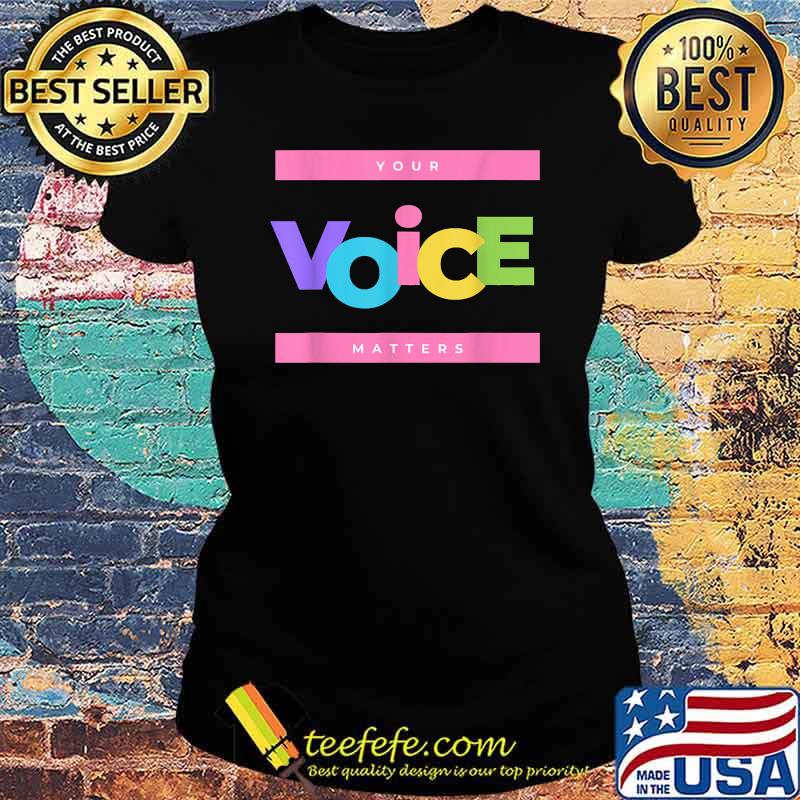 Your voice matters T-Shirt Ladies tee Your voice matters T-Shirt Ladies tee