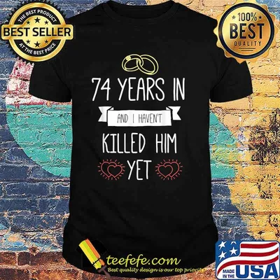 74 Years In And I Havent Killed Him Yet Anniversary Wedding T-Shirt