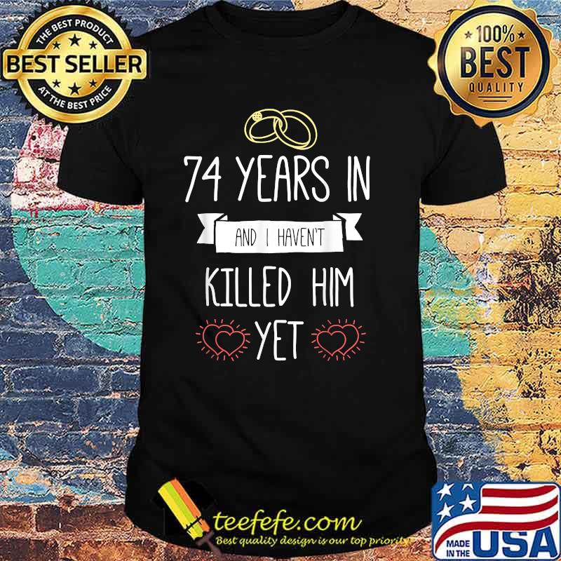 74 Years In And I Havent Killed Him Yet Anniversary Wedding T-Shirt 74 Years In And I Havent Killed Him Yet Anniversary Wedding T-Shirt