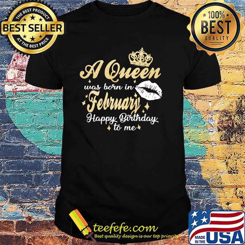 A Queen Was Born In February Happy Birthday To Me Shirt