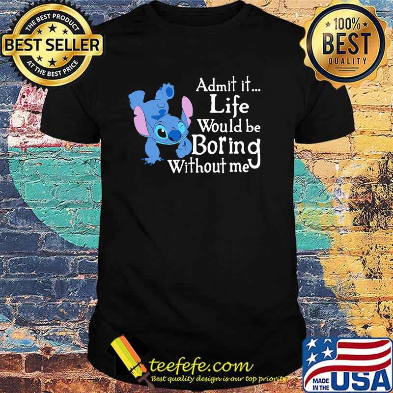 Admit It Life Would Be Boring Without Me Stitch Shirt