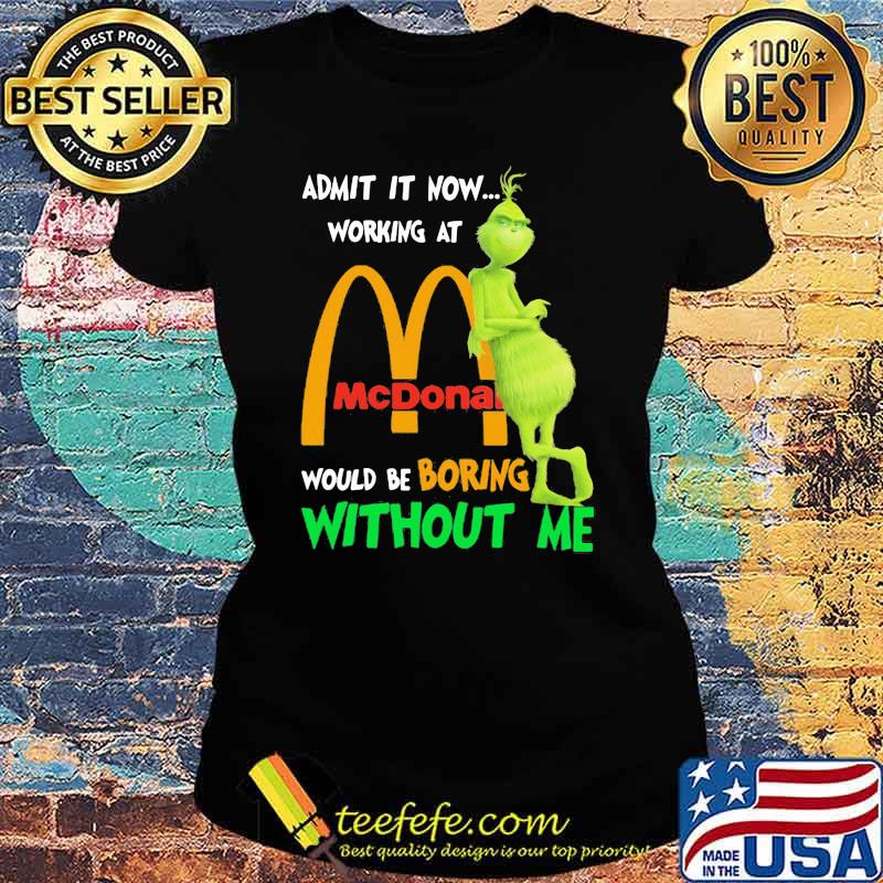Admit it now working at mcdonald would be boring without me grinch Ladies tee Admit it now working at mcdonald would be boring without me grinch Ladies tee