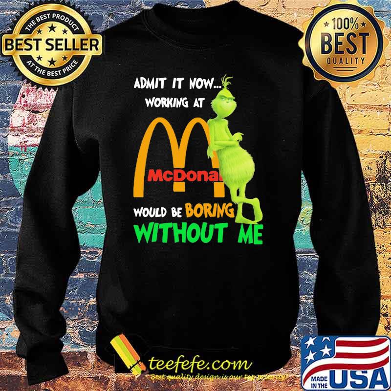 Admit it now working at mcdonald would be boring without me grinch Sweater Admit it now working at mcdonald would be boring without me grinch Sweater