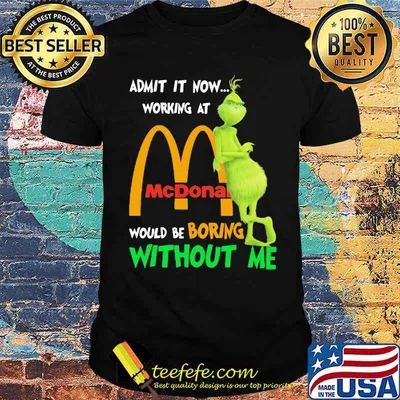 Admit it now working at mcdonald would be boring without me grinch shirt
