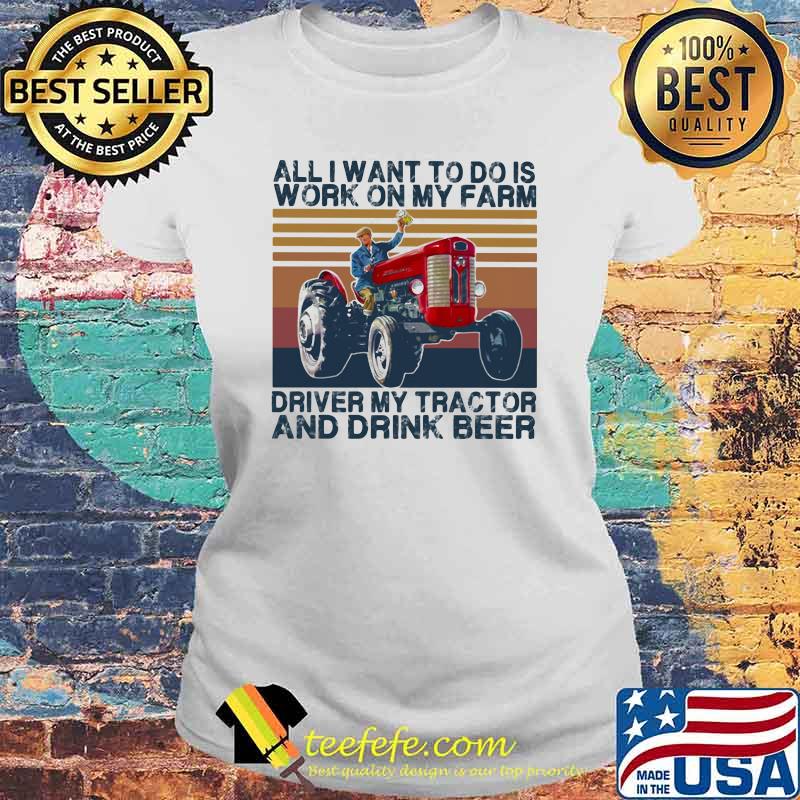 All I Want To Do Is Work On My Farm Driver My Tractor And Drink Beer Vintage Shirt Laides tee All I Want To Do Is Work On My Farm Driver My Tractor And Drink Beer Vintage Shirt Laides tee