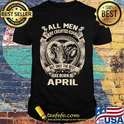 All Men Are Created Equal But Only The Best Are Born IN April Shirt