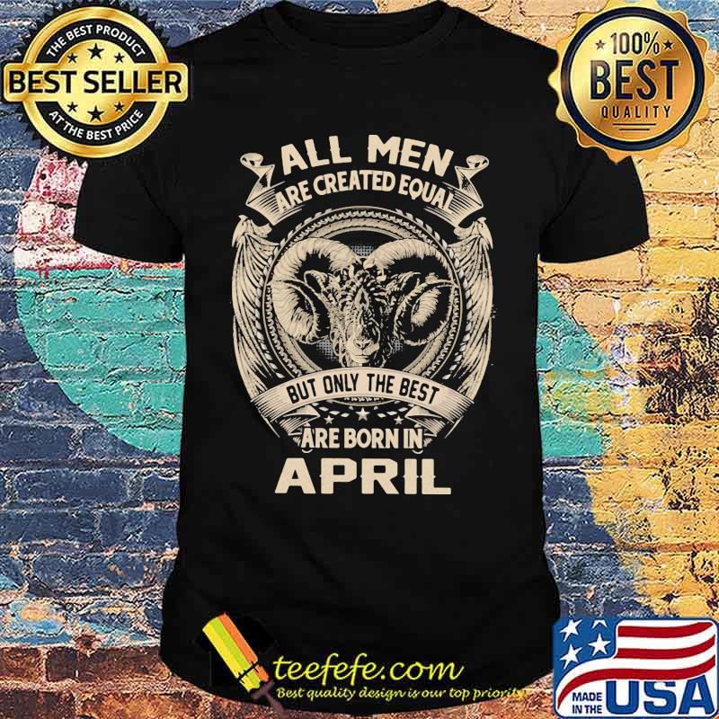 All Men Are Created Equal But Only The Best Are Born IN April Shirt
