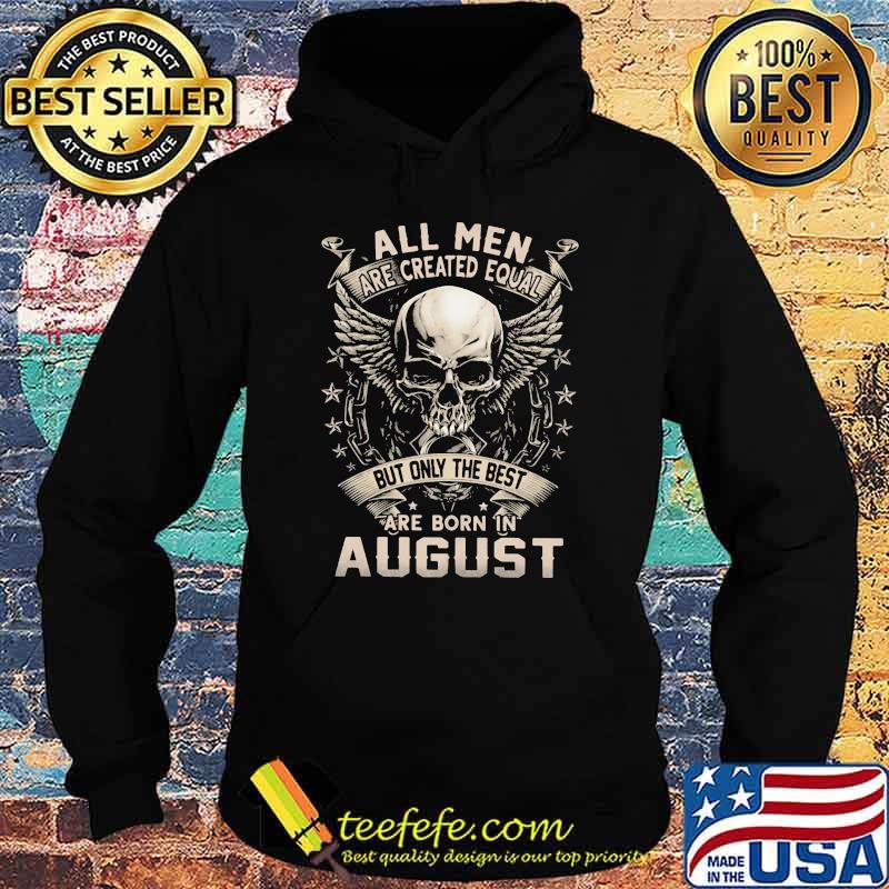 All Men Are Created Equal But Only The Best Are Born IN August Skull Shirt Hoodie All Men Are Created Equal But Only The Best Are Born IN August Skull Shirt Hoodie
