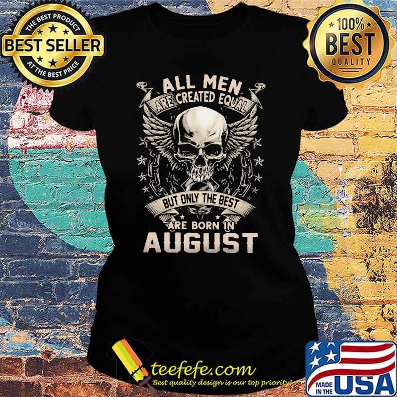 All Men Are Created Equal But Only The Best Are Born IN August Skull Shirt Ladies tee All Men Are Created Equal But Only The Best Are Born IN August Skull Shirt Ladies tee