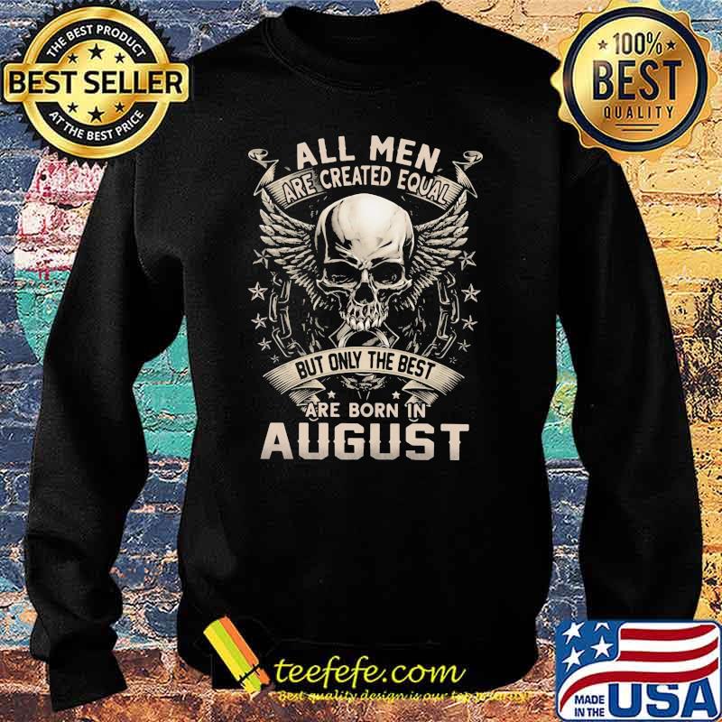All Men Are Created Equal But Only The Best Are Born IN August Skull Shirt Sweater All Men Are Created Equal But Only The Best Are Born IN August Skull Shirt Sweater