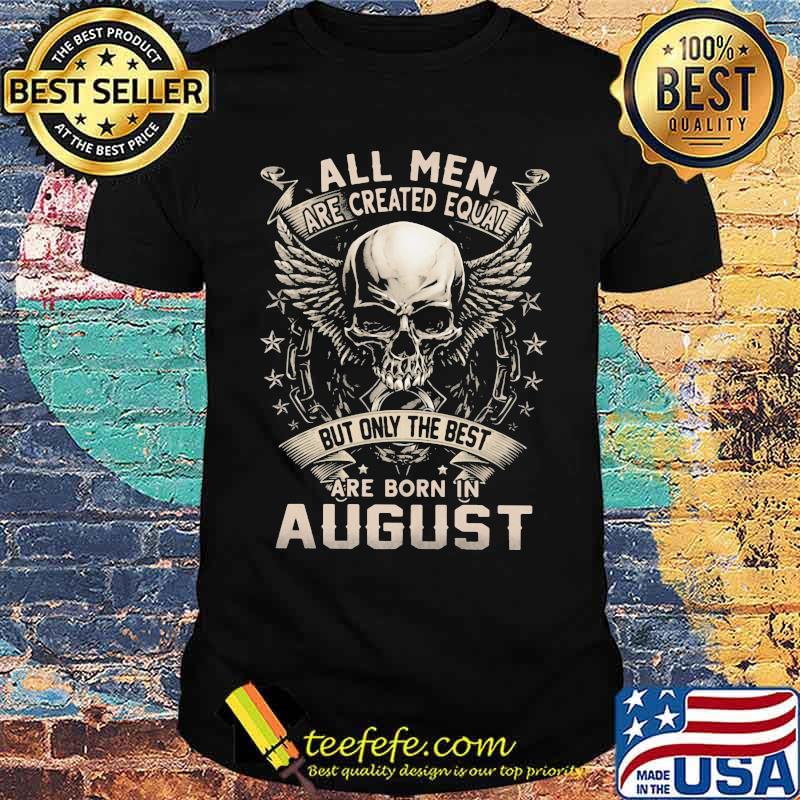 All Men Are Created Equal But Only The Best Are Born IN August Skull Shirt All Men Are Created Equal But Only The Best Are Born IN August Skull Shirt