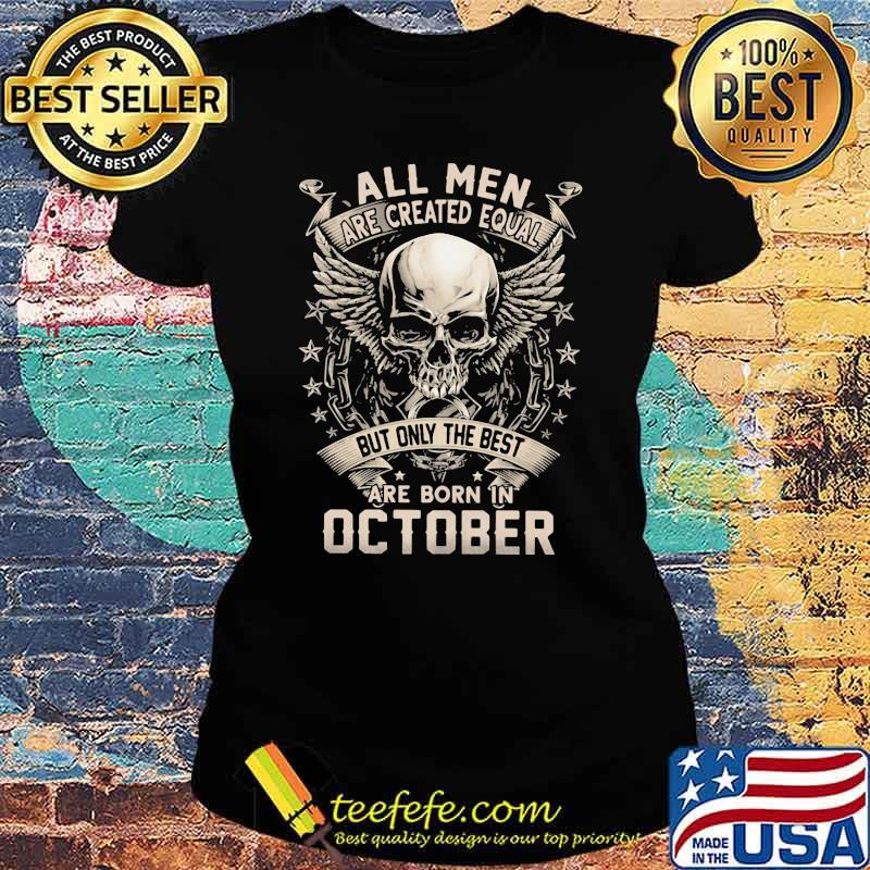 All Men Are Created Equal But Only The Best Are Born IN October Skull Shirt Ladies tee All Men Are Created Equal But Only The Best Are Born IN October Skull Shirt Ladies tee
