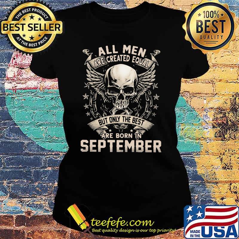 All Men Are Created Equal But Only The Best Are Born IN September Skull Shirt Ladies tee All Men Are Created Equal But Only The Best Are Born IN September Skull Shirt Ladies tee