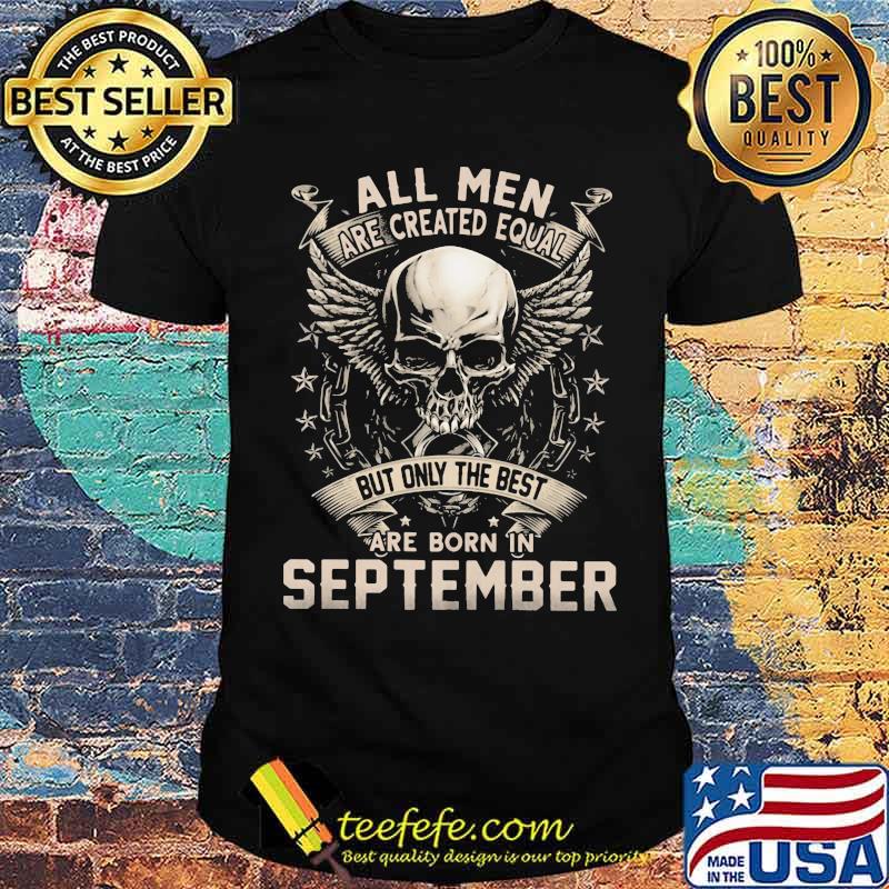 All Men Are Created Equal But Only The Best Are Born IN September Skull Shirt