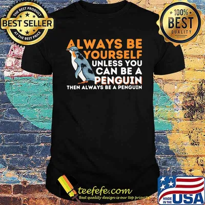 Always Be Yourself Unless You Can Be A Penguin Then Always Be A Penguin Shirt