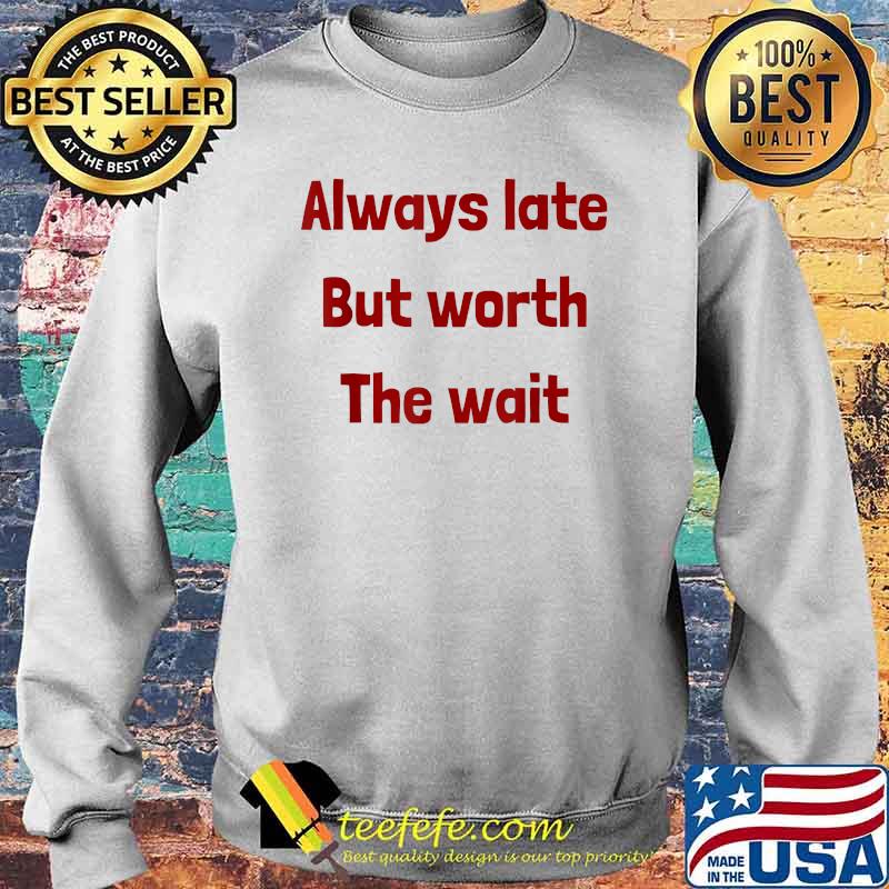 Always Late But Worth the Wait T-Shirt Sweater Always Late But Worth the Wait T-Shirt Sweater