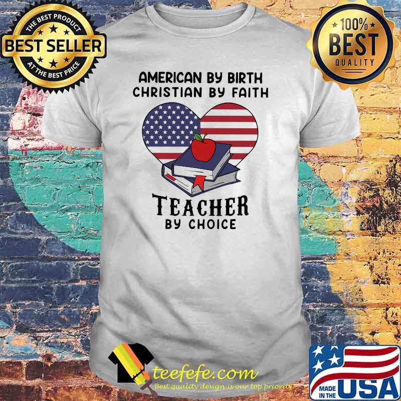 American By Birth Christian By Faith Teacher By Choice American Flag Heart Shirt