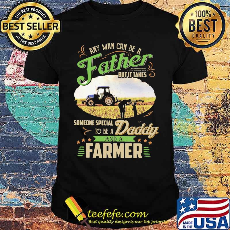 Any Man Can Be A Father But It Takes Someone Special To Be A Daddy And A Farmer Shirt