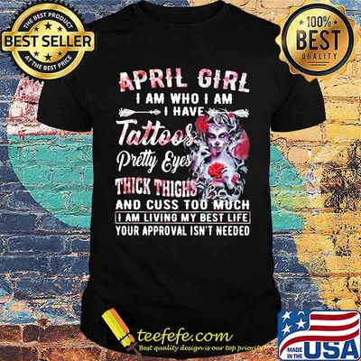 April Girl I Am Who I Am I have Tattoos Pretty Eyes Thick Things And Cuss Too Much I Am Living My Best Life Your Approval Isn't Needed Skull Flower Shirt