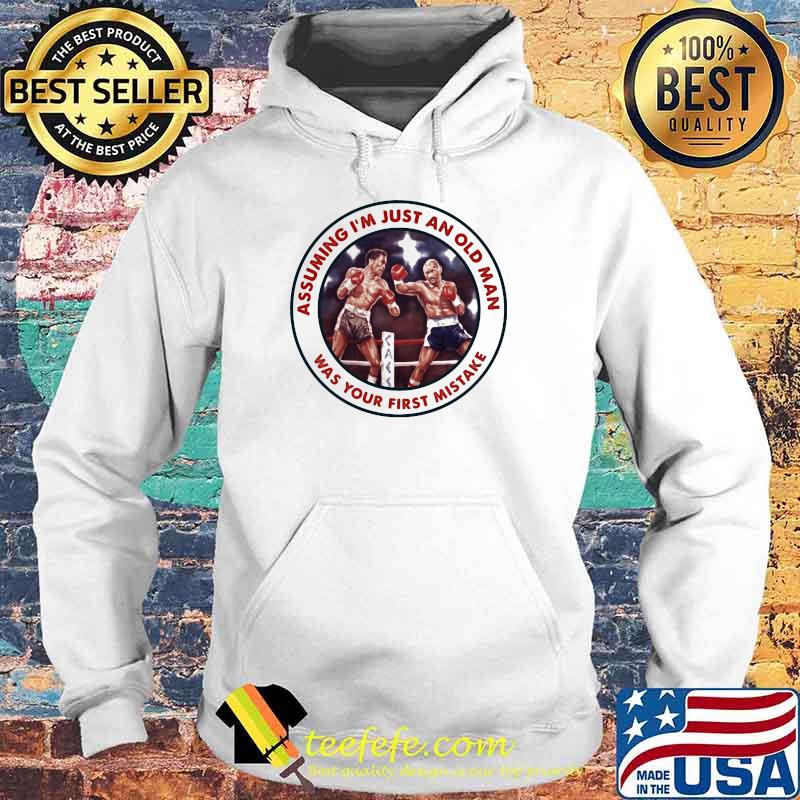 Assuming I Am Just An Old Man Was Your First Mistake Boxing Shirt Hoodie Assuming I Am Just An Old Man Was Your First Mistake Boxing Shirt Hoodie